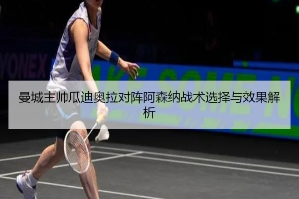 曼城主帅瓜迪奥拉对阵阿森纳战术选择与效果解析 - MG SPORTS